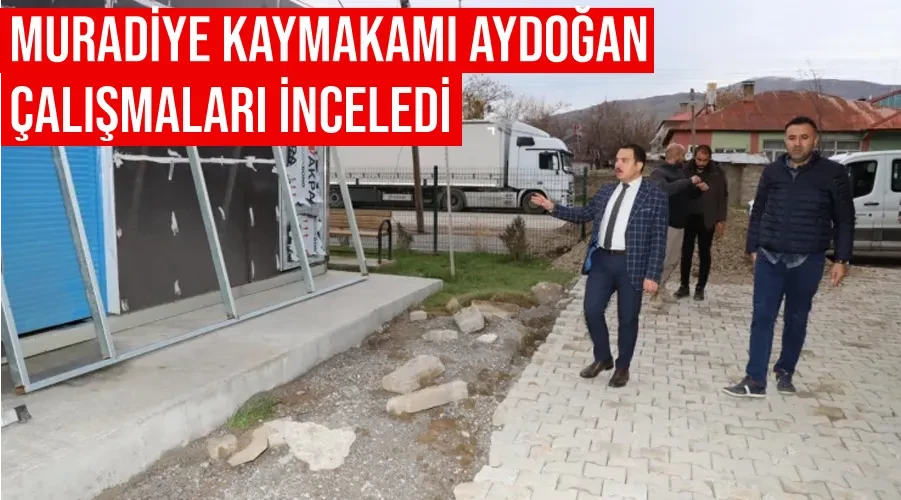 Muradiye Kaymakamı Aydoğan çalışmaları inceledi