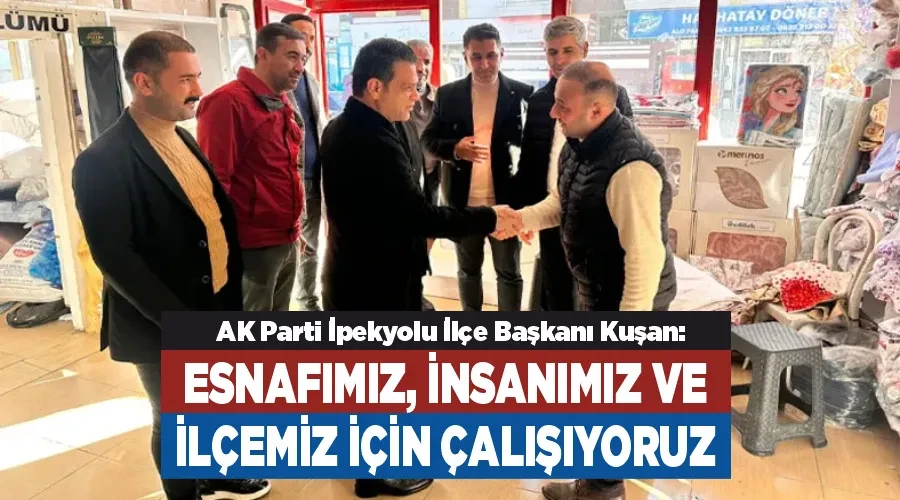 AK Parti İpekyolu İlçe Başkanı Kuşan: Esnafımız, insanımız ve ilçemiz için çalışıyoruz