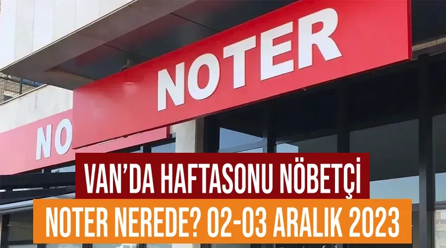 Van’da Haftasonu Nöbetçi Noter Nerede? 02-03 Aralık 2023