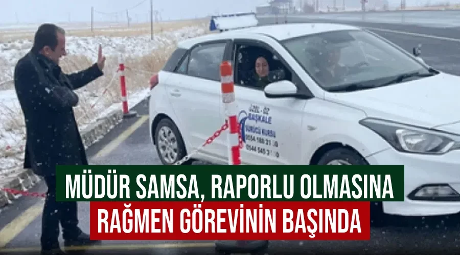 Müdür Samsa, raporlu olmasına rağmen görevinin başında