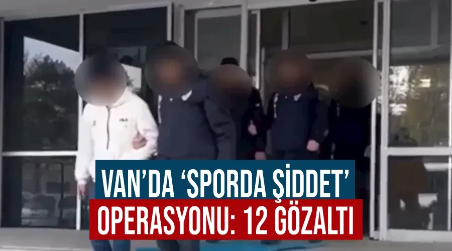 Van’da ‘sporda şiddet’ operasyonu: 12 gözaltı