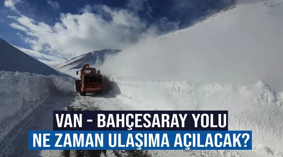 Van - Bahçesaray yolu ne zaman ulaşıma açılacak?