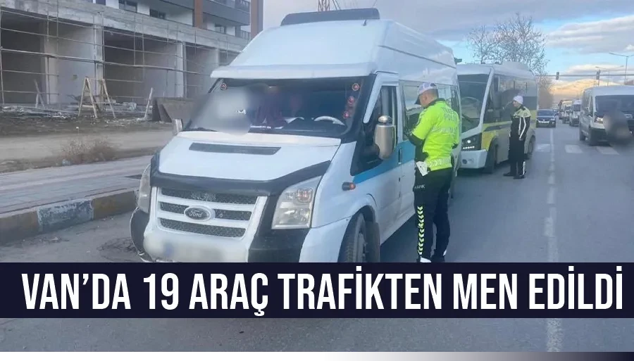 Van’da 19 araç trafikten men edildi