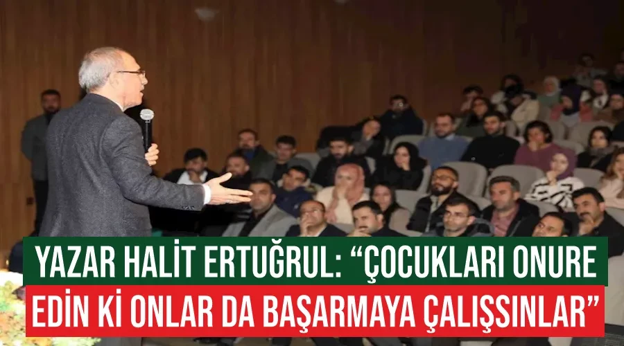 Yazar Halit Ertuğrul: “çocukları onure edin ki onlar da başarmaya çalışsınlar”