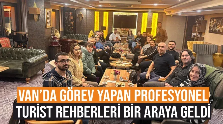 Van’da görev yapan profesyonel turist rehberleri bir araya geldi