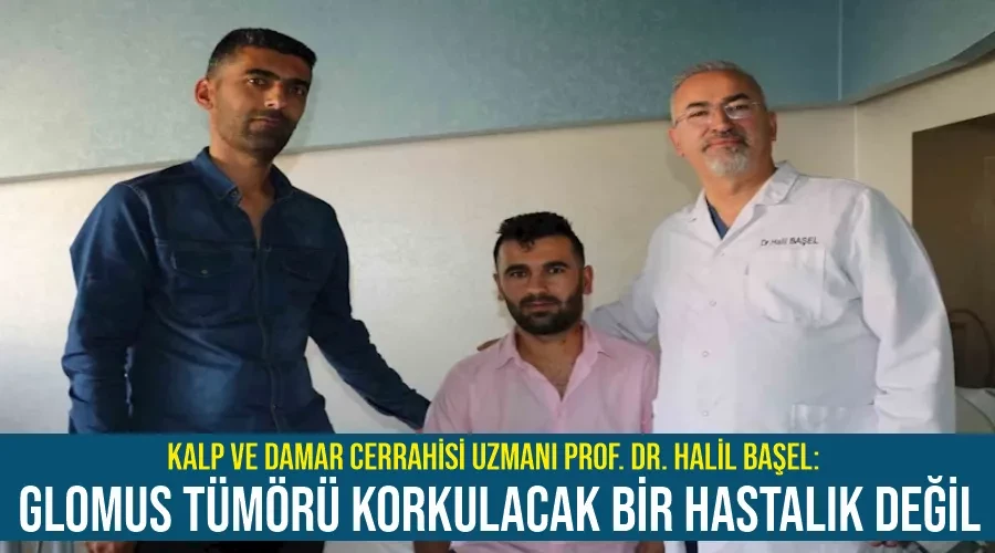 Kalp ve Damar Cerrahisi Uzmanı Prof. Dr. Halil Başel: “Glomus tümörü korkulacak bir hastalık değil”