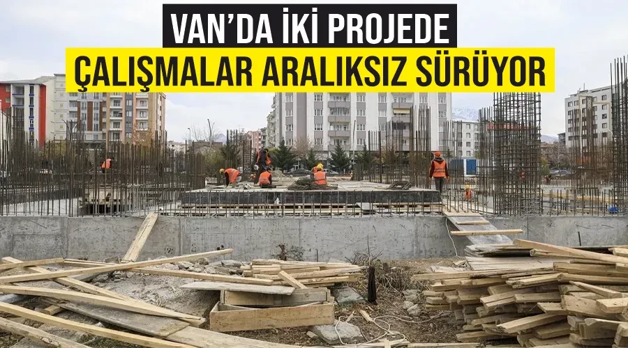 Van’da iki projede çalışmalar aralıksız sürüyor