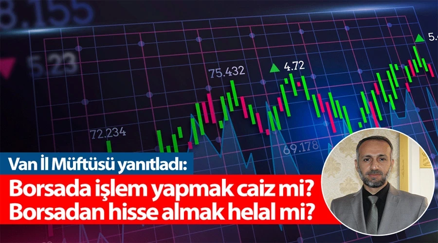 Van İl Müftüsü yanıtladı: Borsa caiz mi? Borsadan hisse almak helal mi?