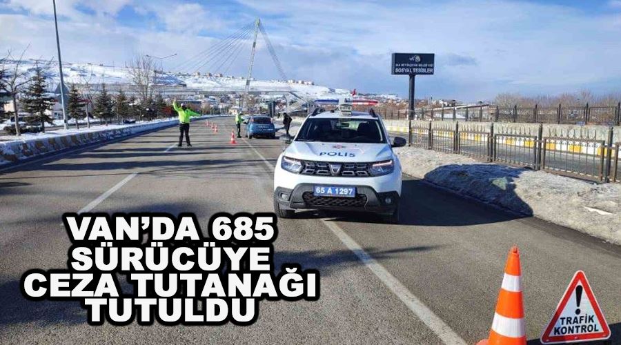 Van’da 685 sürücüye ceza tutanağı tutuldu