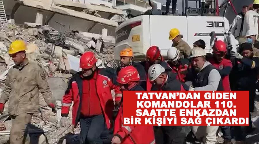 Tatvan’dan giden komandolar 110. saatte enkazdan bir kişiyi sağ çıkardı