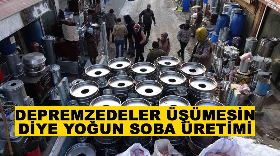 Depremzedeler üşümesin diye yoğun soba üretimi