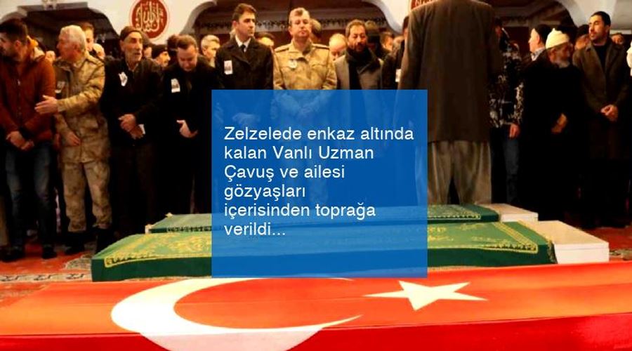 Depremde enkaz altında kalan Vanlı Uzman Çavuş ve ailesi gözyaşları içerisinden toprağa verildi