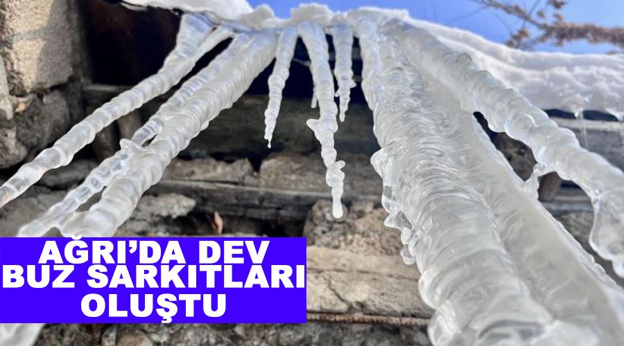 Ağrı’da dev buz sarkıtları oluştu