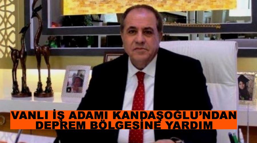 Vanlı iş adamı Kandaşoğlu’ndan deprem bölgesine yardım