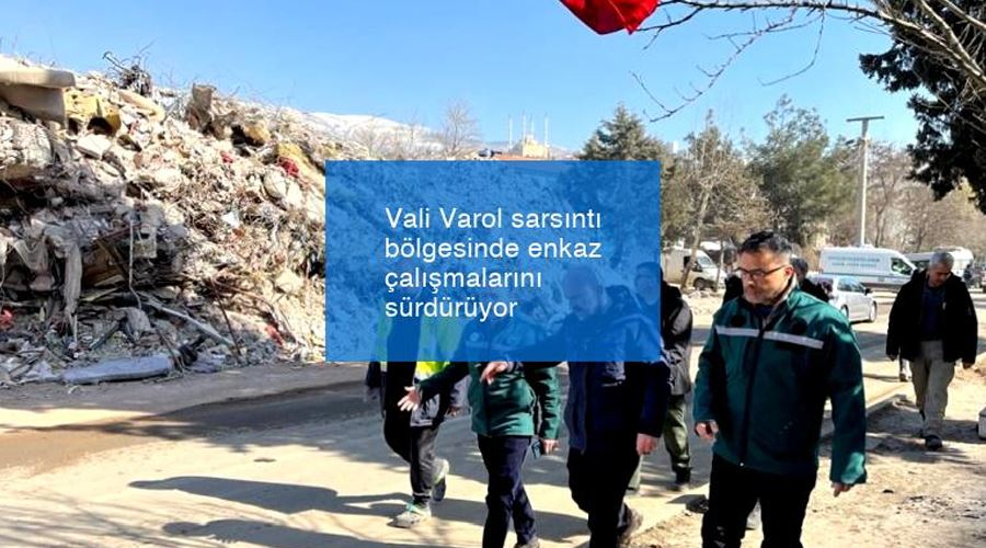 Vali Varol deprem bölgesinde enkaz çalışmalarını sürdürüyor