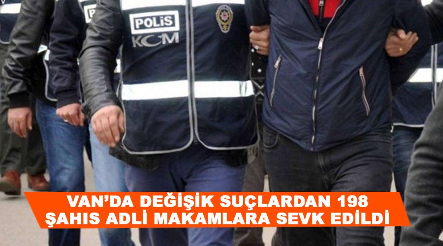 Van’da değişik suçlardan 198 şahıs adli makamlara sevk edildi