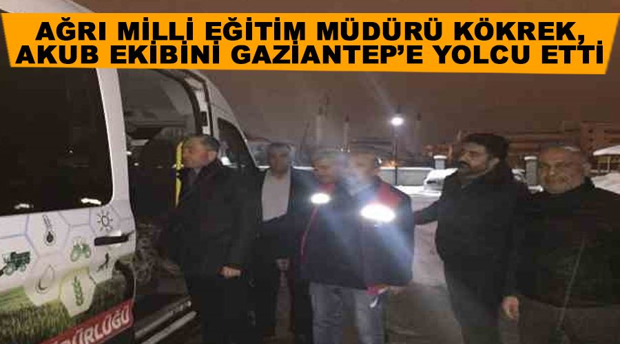 Ağrı Milli Eğitim Müdürü Kökrek, AKUB ekibini Gaziantep’e yolcu etti