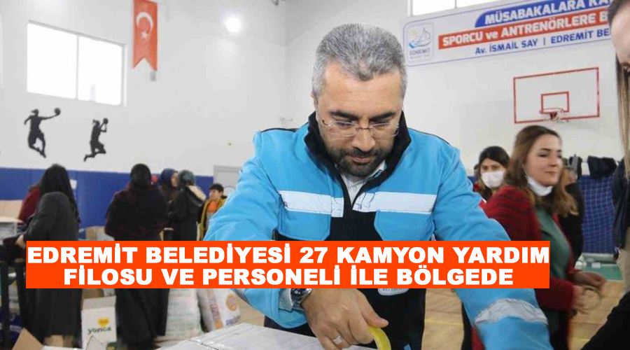 Edremit Belediyesi 27 kamyon yardım filosu ve personeli ile bölgede