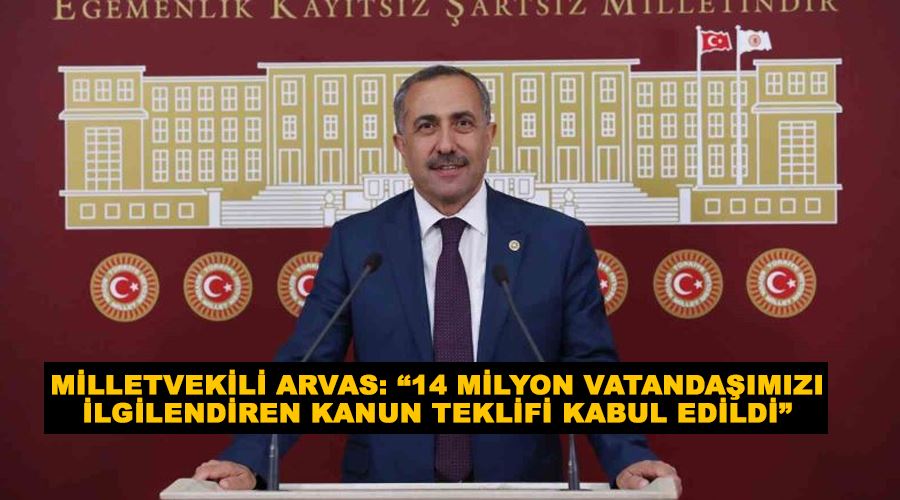 Milletvekili Arvas: “14 milyon vatandaşımızı ilgilendiren kanun teklifi kabul edildi”