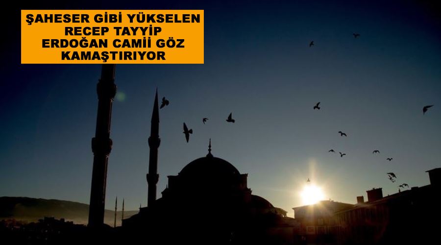 Şaheser gibi yükselen Recep Tayyip Erdoğan Camii göz kamaştırıyor