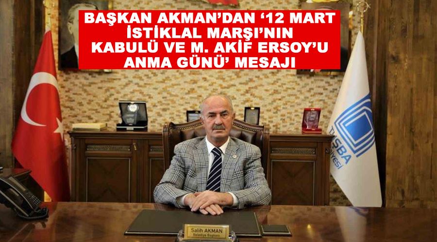 Başkan Akman’dan ‘12 Mart İstiklal Marşı’nın Kabulü ve M. Akif Ersoy’u Anma Günü’ mesajı