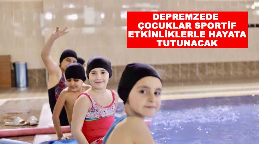 Depremzede çocuklar sportif etkinliklerle hayata tutunacak