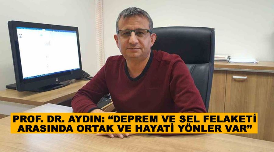 Prof. Dr. Aydın: “Deprem ve sel felaketi arasında ortak ve hayati yönler var”