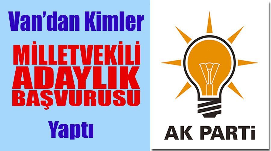 AK Parti’de Van’dan kimler milletvekili adaylık başvurusu yaptı?