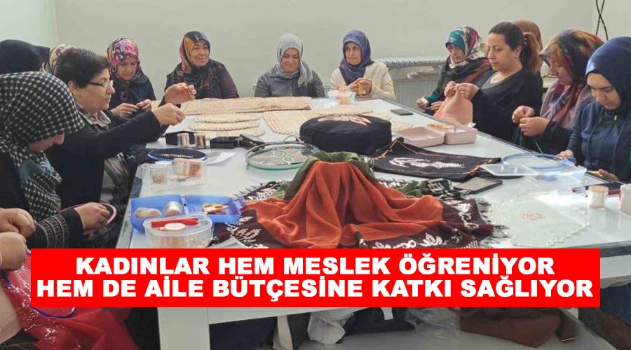 Kadınlar hem meslek öğreniyor hem de aile bütçesine katkı sağlıyor