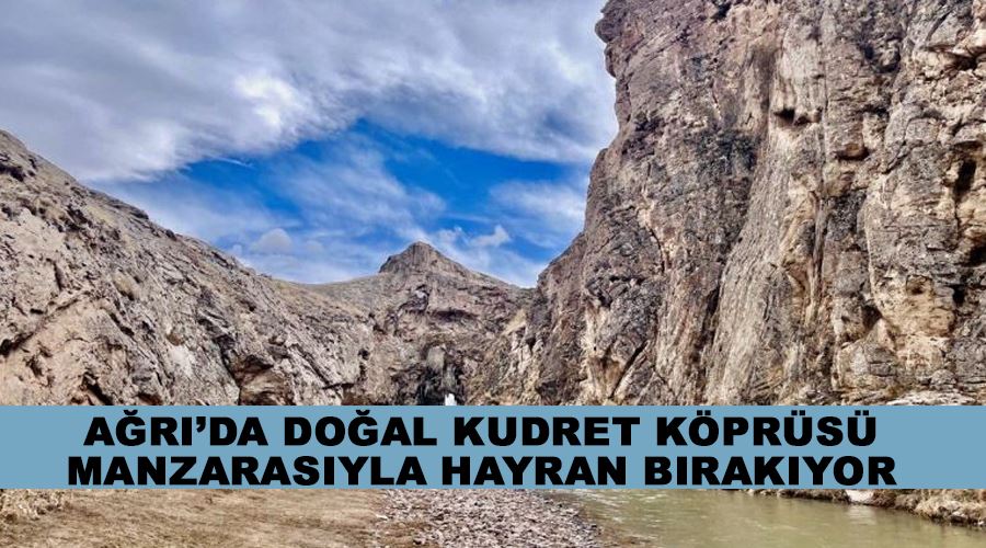 Ağrı’da doğal Kudret Köprüsü manzarasıyla hayran bırakıyor