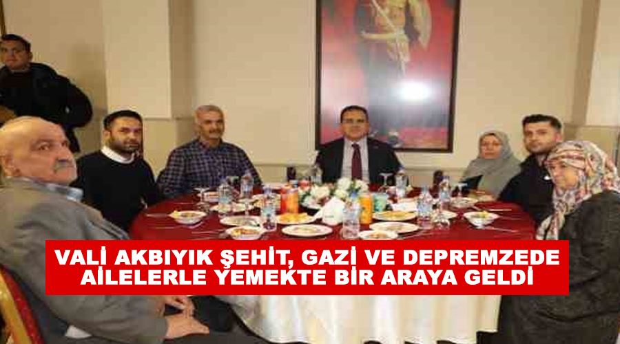 Vali Akbıyık şehit, gazi ve depremzede ailelerle yemekte bir araya geldi