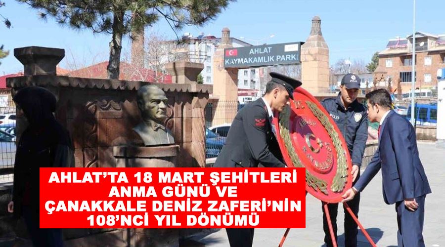 Ahlat’ta 18 Mart Şehitleri Anma Günü ve Çanakkale Deniz Zaferi’nin 108’nci yıl dönümü