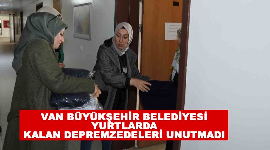 Van Büyükşehir Belediyesi yurtlarda kalan depremzedeleri unutmadı