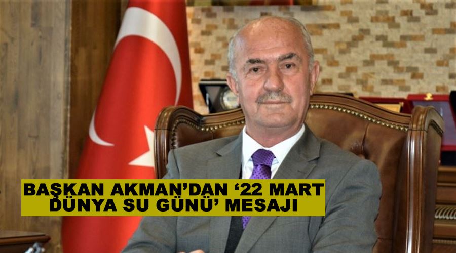 Başkan Akman’dan ‘22 Mart Dünya Su Günü’ mesajı