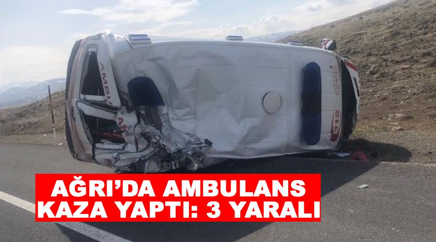 Ağrı’da ambulans kaza yaptı: 3 yaralı