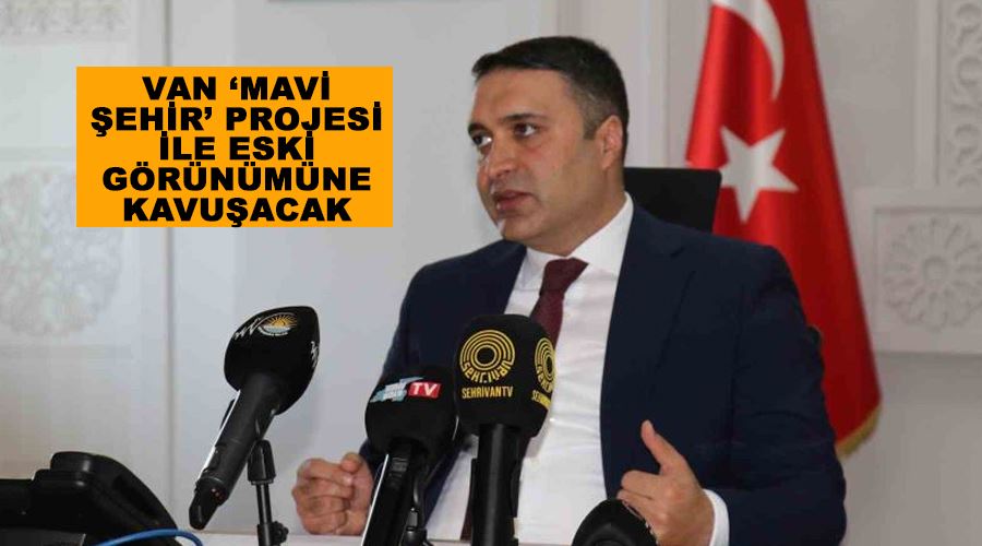 Van ‘Mavi Şehir’ projesi ile eski görünümüne kavuşacak