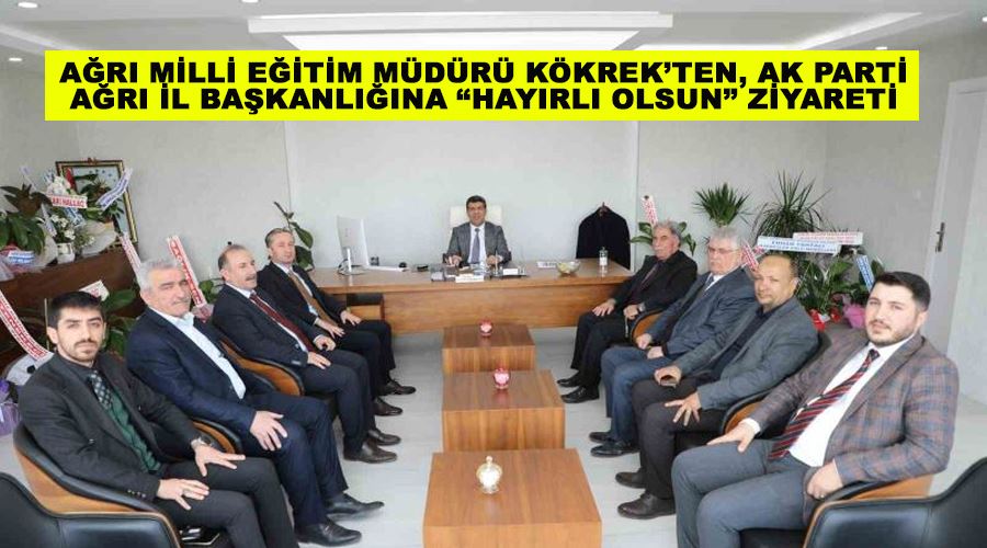 Ağrı Milli Eğitim Müdürü Kökrek’ten, AK Parti Ağrı İl Başkanlığına “Hayırlı olsun” ziyareti