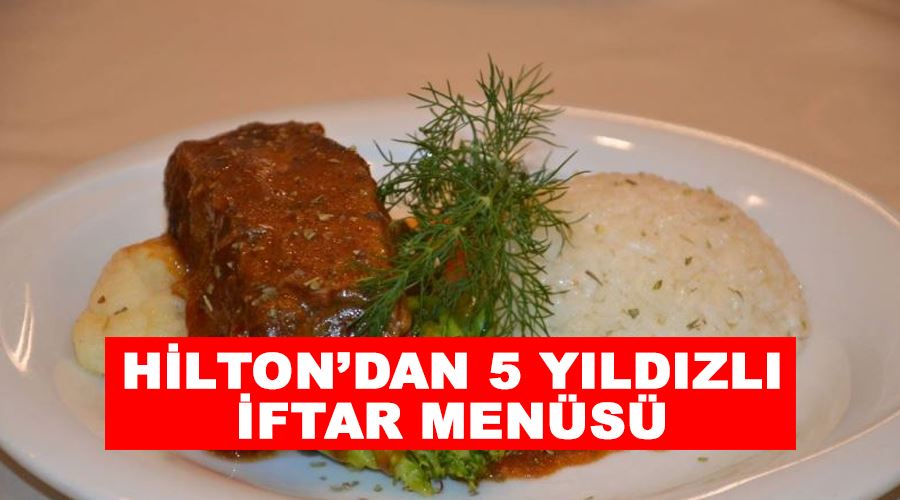 Hilton’dan 5 yıldızlı iftar menüsü