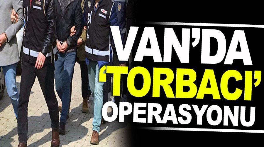 Van’da ‘torbacı’ operasyonu