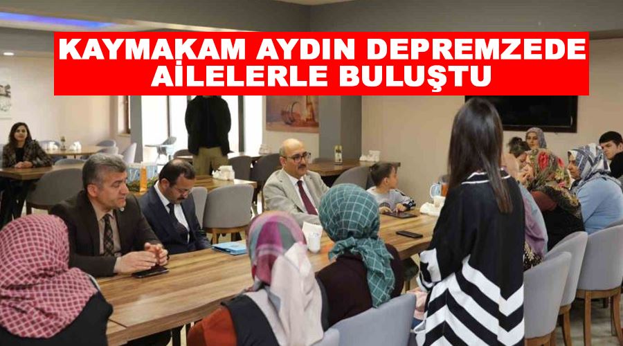 Kaymakam Aydın depremzede ailelerle buluştu