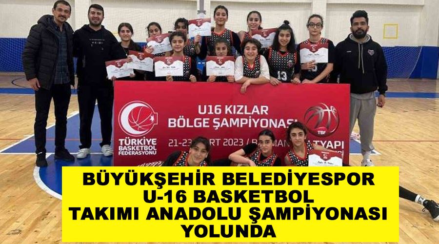 Büyükşehir Belediyespor U-16 Basketbol Takımı Anadolu Şampiyonası yolunda