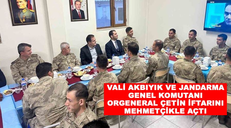 Vali Akbıyık ve Jandarma Genel Komutanı Orgeneral Çetin iftarını Mehmetçikle açtı
