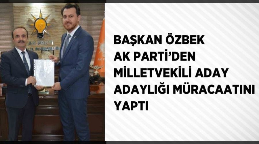 Başkan Özbek AK Parti’den milletvekili aday adaylığı müracaatını yaptı