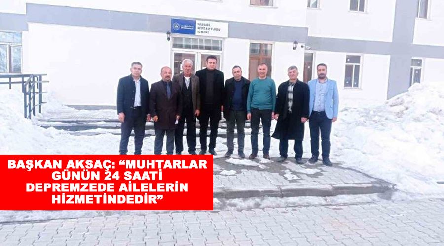 Başkan Aksaç: “Muhtarlar günün 24 saati depremzede ailelerin hizmetindedir”