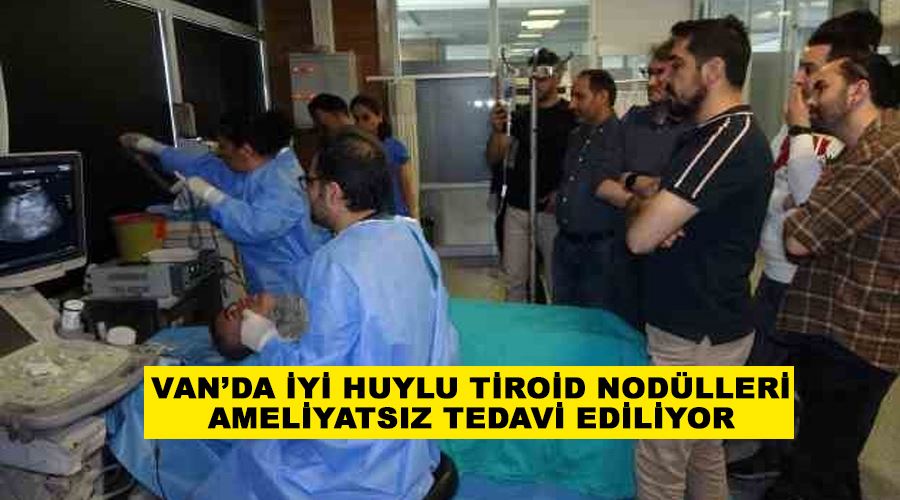 Van’da iyi huylu tiroid nodülleri ameliyatsız tedavi ediliyor