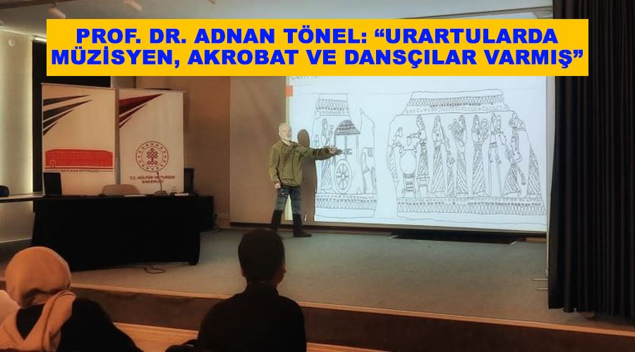 Prof. Dr. Adnan Tönel: “Urartularda müzisyen, akrobat ve dansçılar varmış”