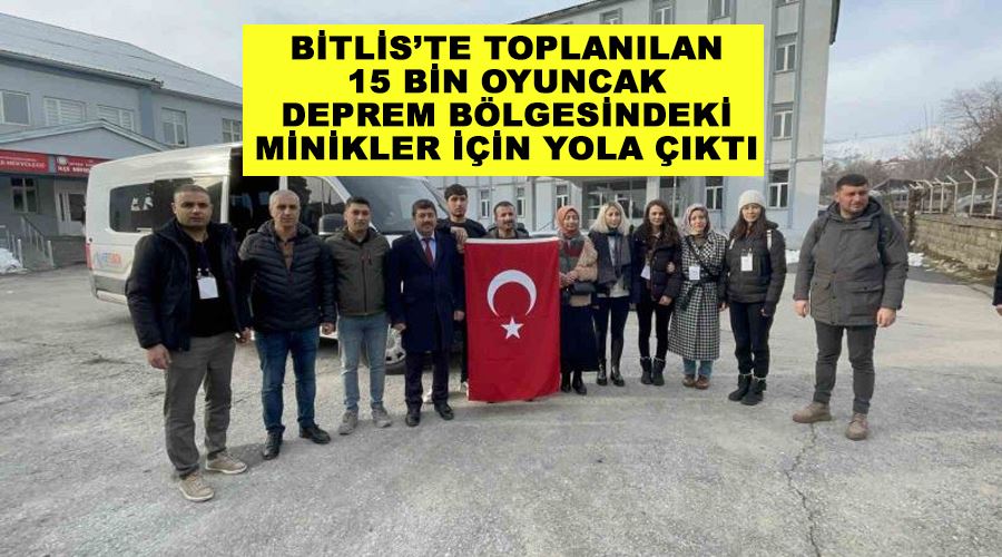 Bitlis’te toplanılan 15 bin oyuncak deprem bölgesindeki minikler için yola çıktı