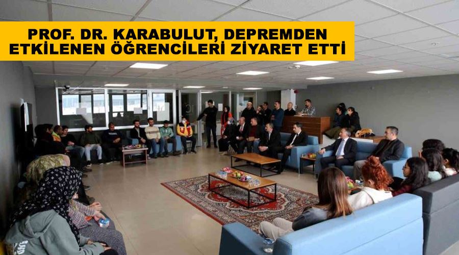 Prof. Dr. Karabulut, depremden etkilenen öğrencileri ziyaret etti