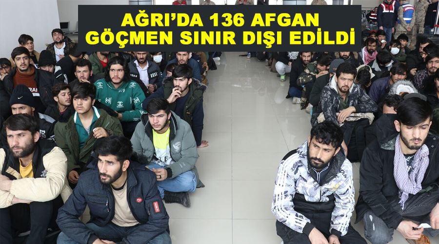 Ağrı’da 136 Afgan göçmen sınır dışı edildi