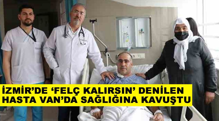 İzmir’de ‘felç kalırsın’ denilen hasta Van’da sağlığına kavuştu